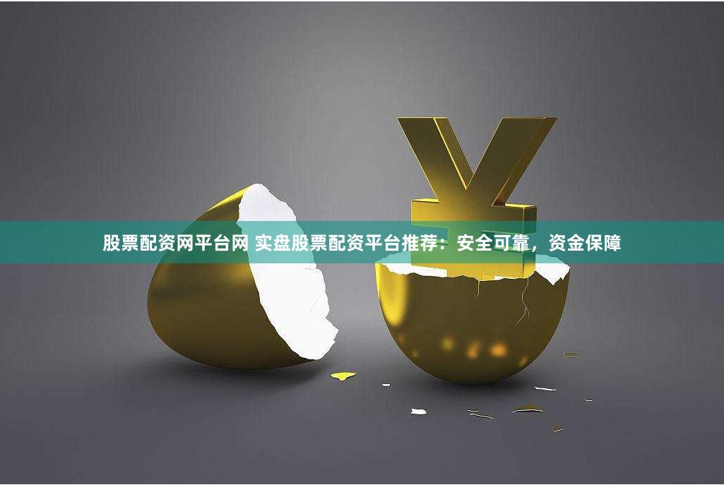 股票配资网平台网 实盘股票配资平台推荐：安全可靠，资金保障