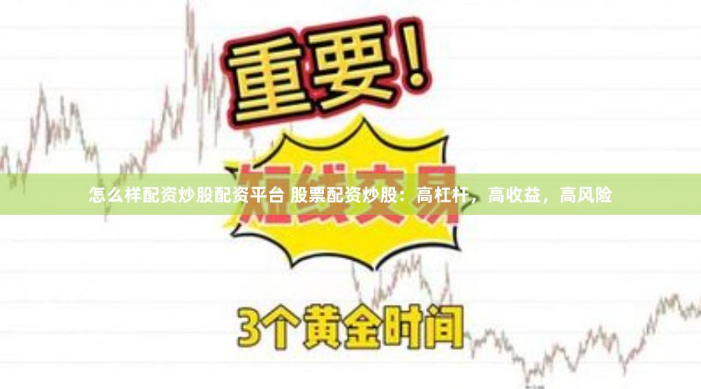 怎么样配资炒股配资平台 股票配资炒股：高杠杆，高收益，高风险